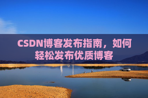 CSDN博客发布指南，如何轻松发布优质博客