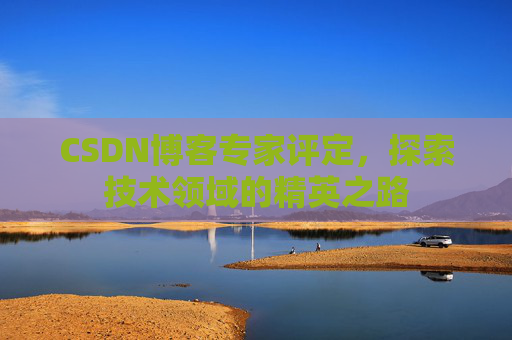 CSDN博客专家评定，探索技术领域的精英之路