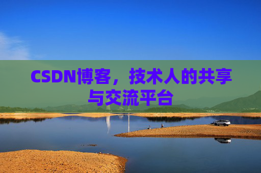 CSDN博客，技术人的共享与交流平台